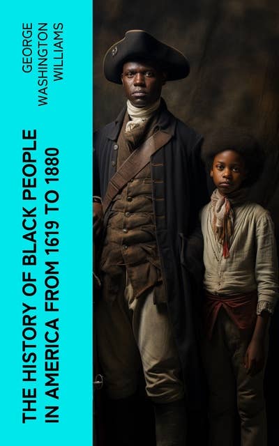 The History of Black People in America from 1619 to 1880: Account of African Americans as Slaves, as Soldiers and as Citizens