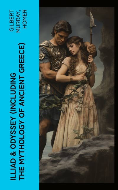 ILLIAD & ODYSSEY (Including the Mythology of Ancient Greece): Complete Edition with Introduction by Gilbert Murray