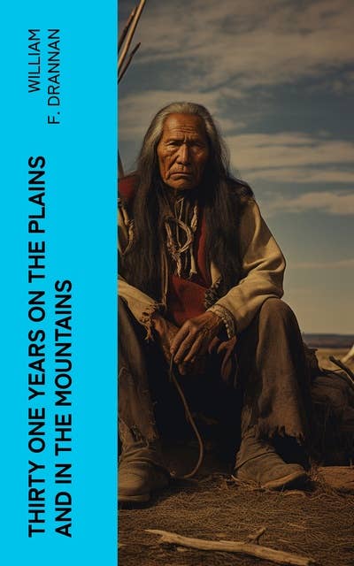 Thirty One Years on the Plains and in the Mountains: An Authentic Record of a Life Time of Hunting, Trapping, Scouting and Fighting in the Far West