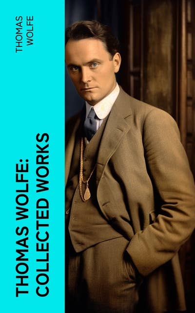 Thomas Wolfe: Collected Works: Look Homeward, Angel, Of Time and the River & You Can't Go Home Again