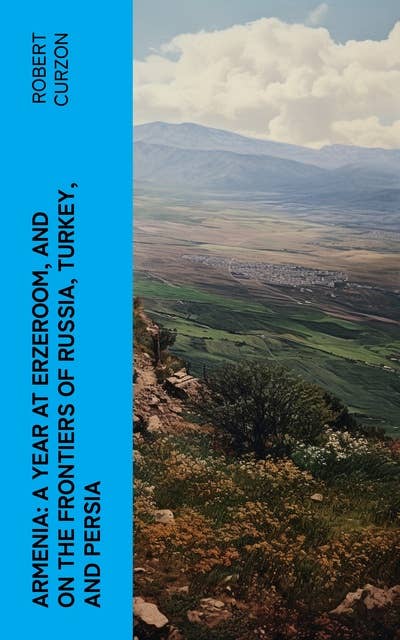 Armenia: A year at Erzeroom, and on the frontiers of Russia, Turkey, and Persia