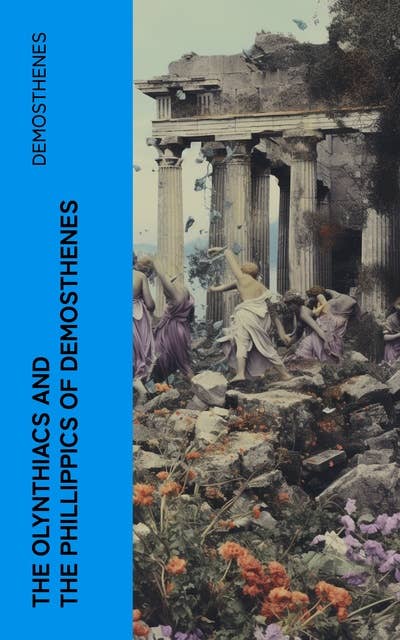 The Olynthiacs and the Phillippics of Demosthenes: Literally translated with notes
