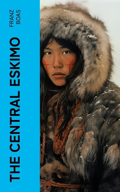 The Central Eskimo: With Maps and Illustrations of Tools, Weapons & People