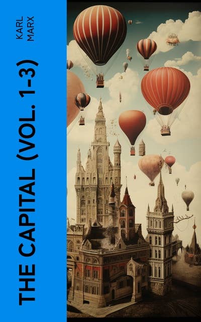 The Capital (Vol. 1-3): Including The Communist Manifesto, Wage-Labour and Capital, & Wages, Price and Profit