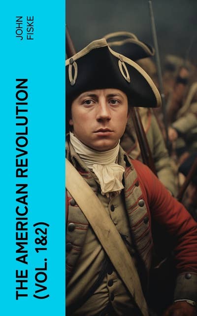 The American Revolution (Vol. 1&2): Battle for American Independence: From the Rejection of the Stamp Act Until the Final Victory