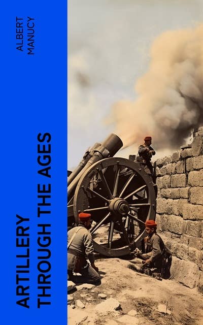 Artillery Through the Ages: A Short, Illustrated History of the Cannon, Emphasizing Types Used in America