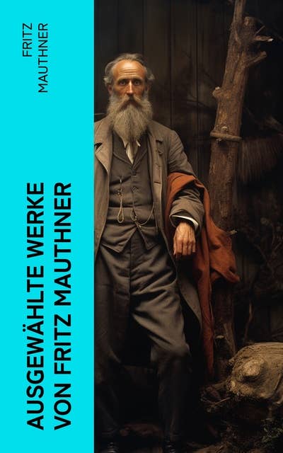 Ausgewählte Werke von Fritz Mauthner: Kritiken, Philosophische Aufsätze, Erzählungen, Kulturgeschichtliche Schriften, Romane, Autobiografie und mehr