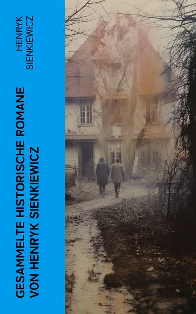 Gesammelte historische Romane von Henryk Sienkiewicz: Die beliebtesten Werke des polnischen Nobelpreisträgers