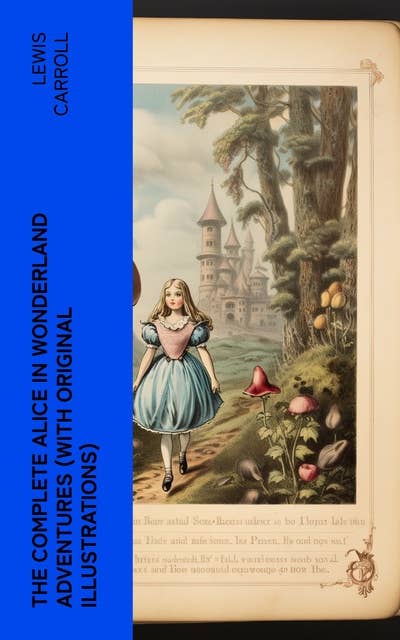THE COMPLETE ALICE IN WONDERLAND ADVENTURES (With Original Illustrations): Alice's Adventures in Wonderland & Through The Looking-Glass