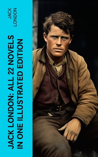 Jack London: All 22 Novels in One Illustrated Edition: The Call of the Wild, The Sea-Wolf, White Fang, The Iron Heel, Martin Eden, Burning Daylight…