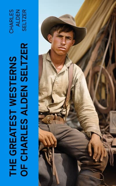 The Greatest Westerns of Charles Alden Seltzer: The Two-Gun Man, The Coming of the Law, The Boss of the Lazy Y, The Range Boss, Firebrand Trevison…