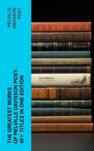The Greatest Works of Melville Davisson Post: 40+ Titles in One Edition: Uncle Abner Mysteries, Randolph Mason Schemes, Sir Henry Marquis Tales, Dwellers in the Hills