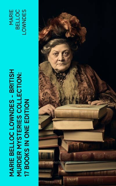 Marie Belloc Lowndes - British Murder Mysteries Collection: 17 Books in One Edition: The Chink in the Armour, The Lodger, The End of Her Honeymoon, Love and Hatred, What Timmy Did…