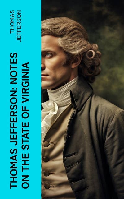 Thomas Jefferson: Notes on the State of Virginia: A Compilation of Data About the State's Natural Resources, Economy and the Nature of the Good Society
