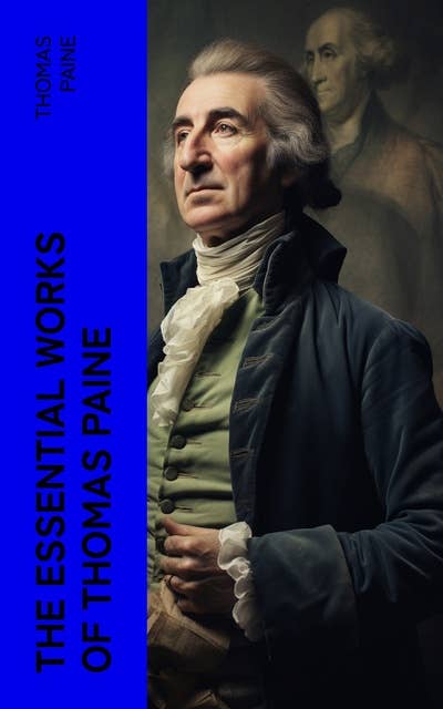 The Essential Works of Thomas Paine: Common Sense, The Rights of Man & The Age of Reason, Speeches, Letters and Biography