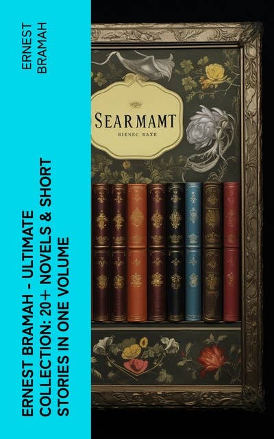 Ernest Bramah - Ultimate Collection: 20+ Novels & Short Stories in One Volume: The Secret of the League, the Coin of Dionysius, the Game Played in the Dark…