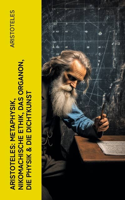 Aristoteles: Metaphysik, Nikomachische Ethik, Das Organon, Die Physik & Die Dichtkunst