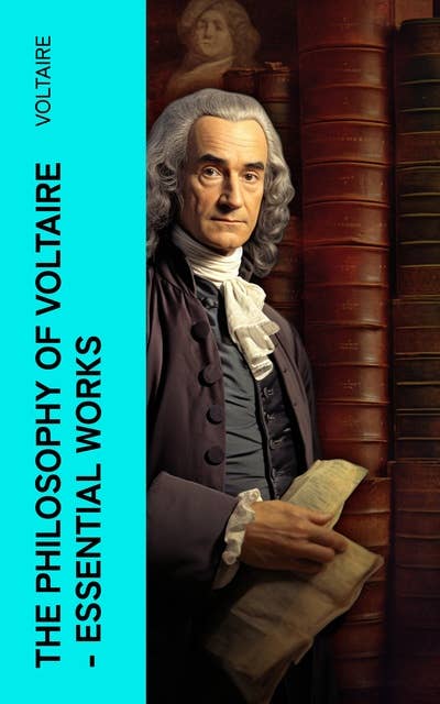 The Philosophy of Voltaire - Essential Works: Treatise On Tolerance, Philosophical Dictionary, Candide, Letters on England, Plato's Dream