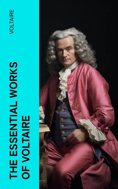 The Essential Works of Voltaire: Philosophical Writings, Novels, Historical Works, Poetry, Plays & Letters