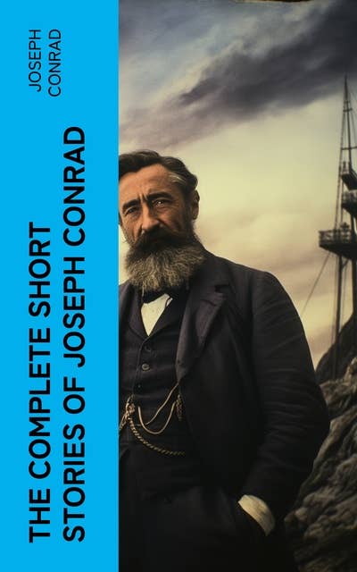 THE COMPLETE SHORT STORIES OF JOSEPH CONRAD: Including His Memoirs, Letters & Critical Essays