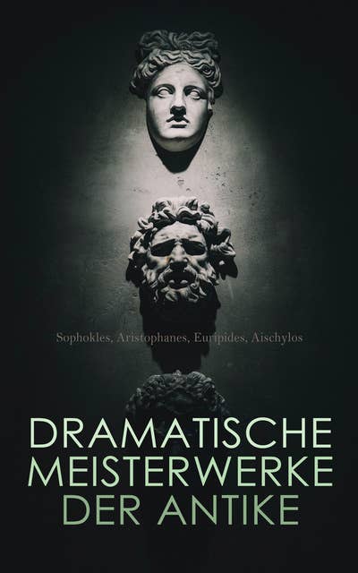Dramatische Meisterwerke der Antike: Medea, Helena, Lysistrate, Die Vögel, Die Wolken, Die Frösche, Der gefesselte Prometheus