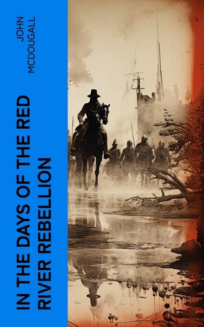 In the Days of the Red River Rebellion: Real-Life Adventures in Western Canada (1868-1872)