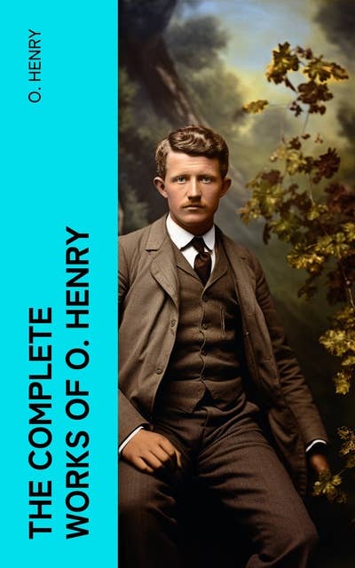 The Complete Works of O. Henry: Short Stories, Poetry, Sketches, Articles & Letters, With Author's Biography