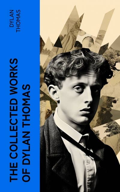 The Essential Dylan Thomas: Complete Poetic Masterpieces, Including Plays, Novels and Short Stories
