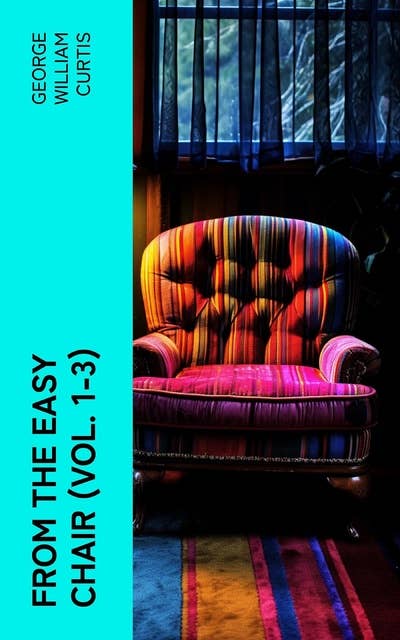 From the Easy Chair (Vol. 1-3): Collection of Essays & Articles on Various Topics of Social and Literary Interest