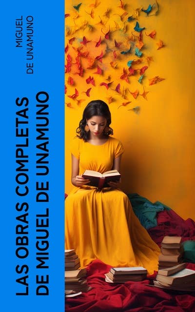 Las Obras Completas de Miguel de Unamuno: Novelas Españolas, Cuentos, Poesía, Filosofía, Ensayos y Artículos