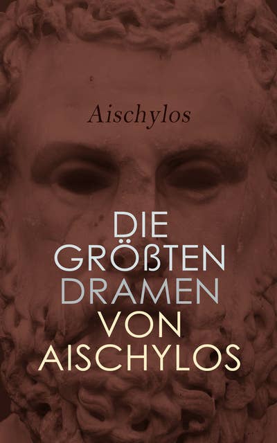 Die größten Dramen von Aischylos: Der gefesselte Prometheus, Die Perser, Die Sieben gegen Theben, Die Orestie