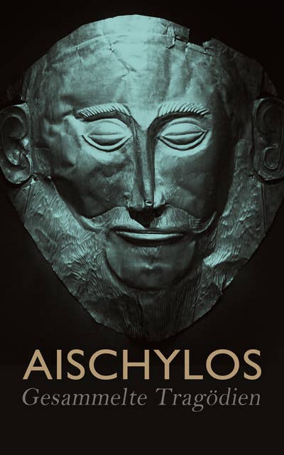 Aischylos - Gesammelte Tragödien: Der gefesselte Prometheus, Die Perser, Die Sieben gegen Theben, Die Orestie