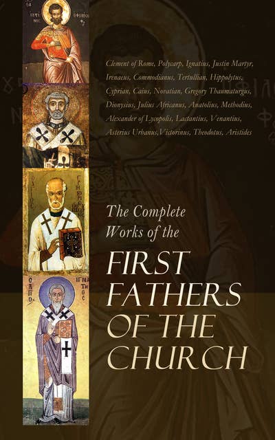 The Complete Works of the First Fathers of the Church: All 9 Volumes (The Ante-Nicene Collection)