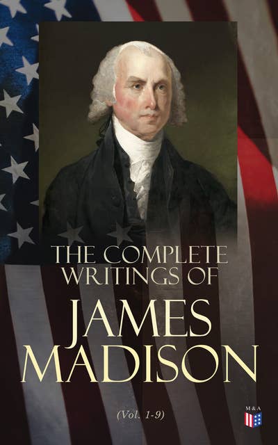 The Complete Writings of James Madison (Vol. 1-9)