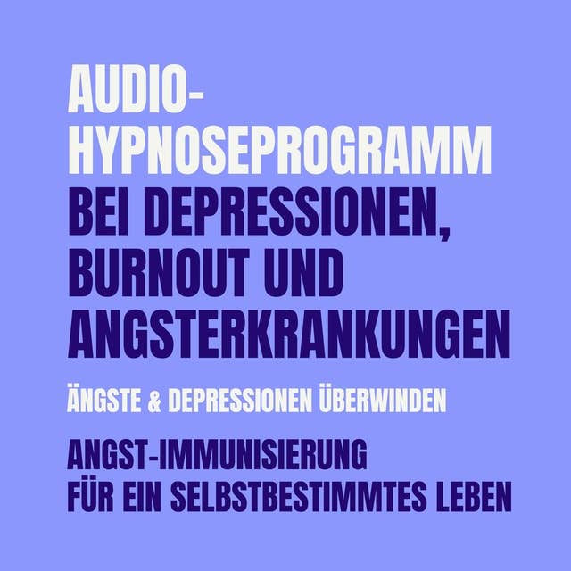 Audio-Hypnoseprogramm bei Depressionen, Burnout und Angsterkrankungen: Ängste & Depressionen überwinden: Angst-Immunisierung für ein selbstbestimmtes Leben