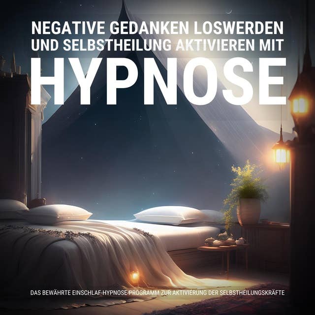 Negative Gedanken loswerden und Selbstheilung aktivieren mit Hypnose: Das bewährte Einschlaf-Hypnose-Programm zur Aktivierung der Selbstheilungskräfte