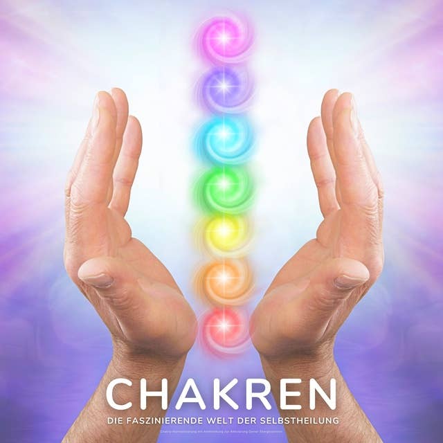 Chakren - Die faszinierende Welt der Selbstheilung: Chakra-Harmonisierung mit Atemlenkung zur Aktivierung Deiner Energiezentren