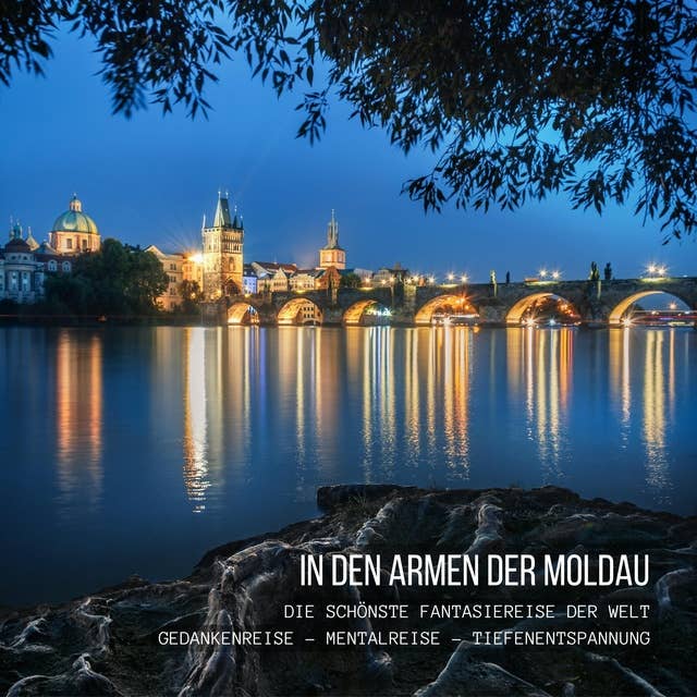 In den Armen der Moldau: Die schönste Fantasiereise der Welt - Gedankenreise - Mentalreise - Geführte Tiefenentspannung