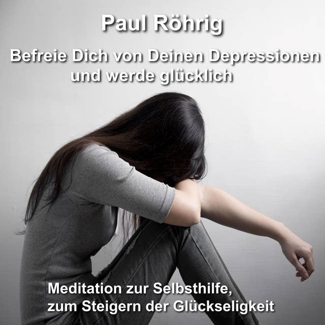 Befreie Dich von Deinen Depressionen und werde glücklich: Meditation zur Selbsthilfe, zum Steigern der Glückseligkeit