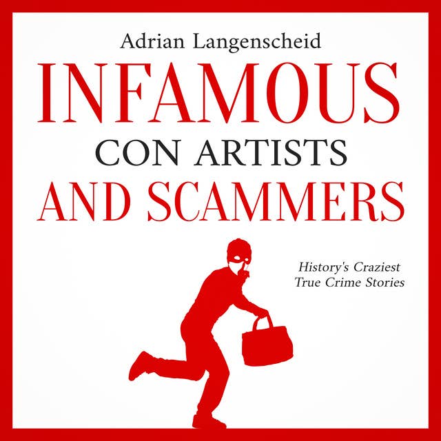 Infamous Con Artists and Scammers:: History's Craziest True Crime Stories