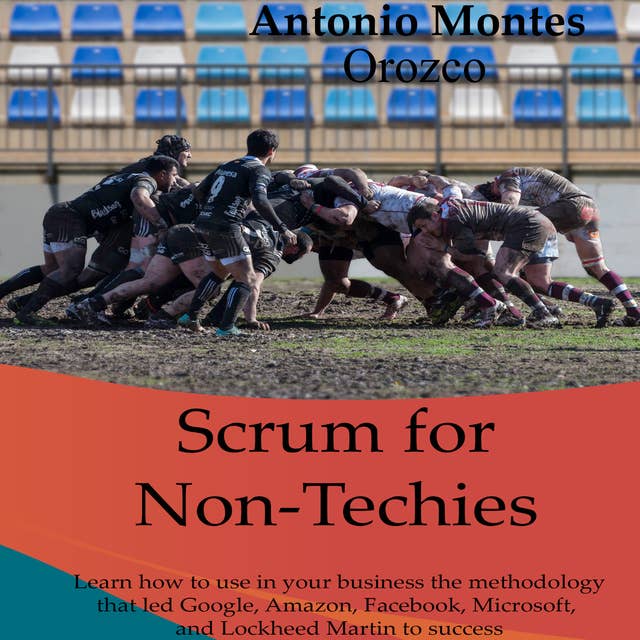 Scrum for Non-Techies: Learn How to Use in Your Business The Methodology That Led Google, Amazon, Facebook, Microsoft, and Martin Lockheed to Success