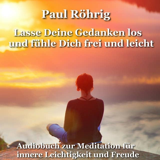 Lasse Deine Gedanken los und fühle Dich frei und leicht: Audiobuch zur Meditation für innere Leichtigkeit und Freude