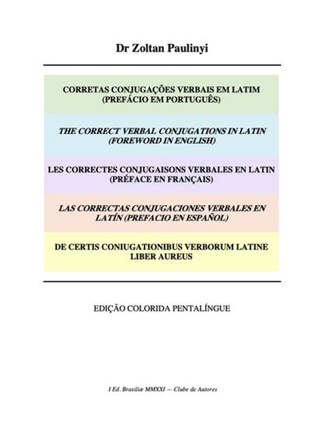 Corretas Conjugações Verbais Em Latim (prefácio Em Português), The Correct Verbal Conjugations In Latin (foreword In English), De Certis Coniugationibus Verborum Latine Liber Aureus