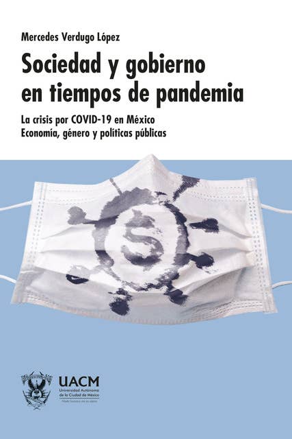 Sociedad y gobierno en tiempos de pandemia: La crisis por la covid-19 en México. Economía, género y políticas pública