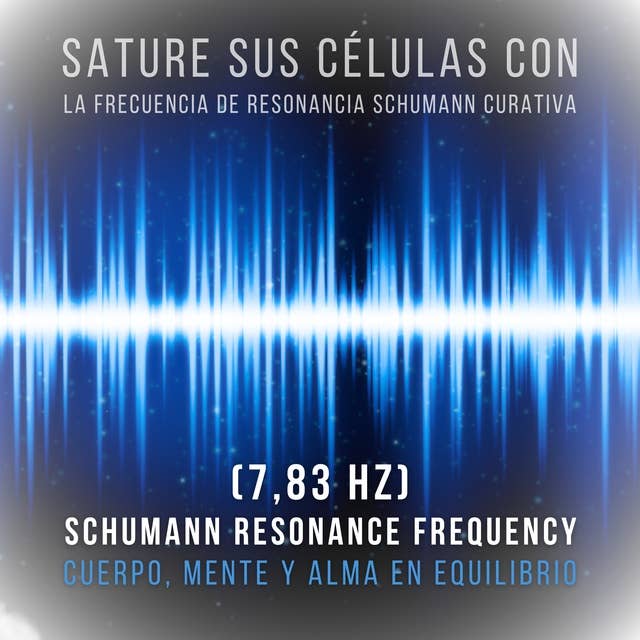 Sature sus células con la frecuencia de resonancia Schumann curativa (7,83 Hz): Cuerpo, mente y alma en equilibrio (Frecuencia Schumann 7.83 Hz)