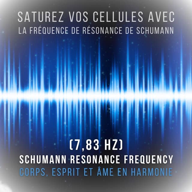 Saturez vos cellules avec la fréquence de résonance de Schumann (7,83 Hz): Corps, esprit et âme en harmonie (Résonance de Schumann - Fréquence de Schumann)