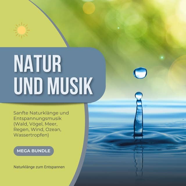 Natur und Musik - Sanfte Naturklänge und Entspannungsmusik - Wald, Vögel, Meer, Regen, Wind, Ozean, Wassertropfen: Naturklänge zum Entspannen und Heilen - MEGA BUNDLE