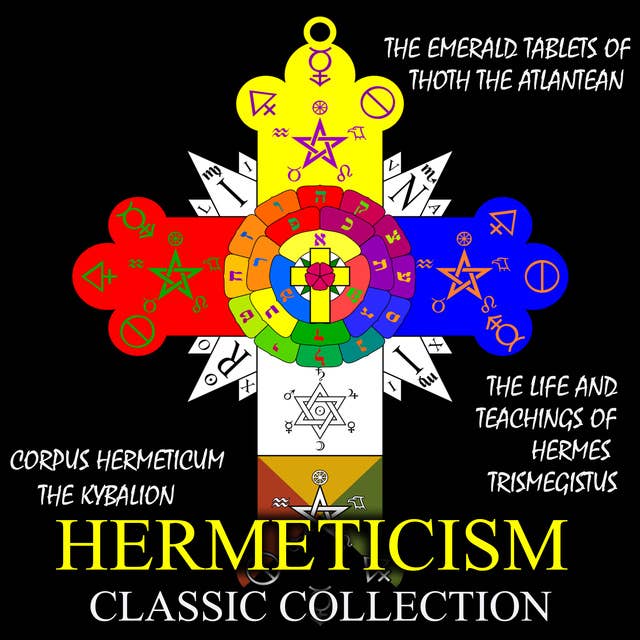 Hermeticism Classic Collection: Corpus Hermeticum,  The Kybalion,  The Emerald Tablets of Thoth the Atlantean,  The Life and Teachings of Hermes Trismegistus