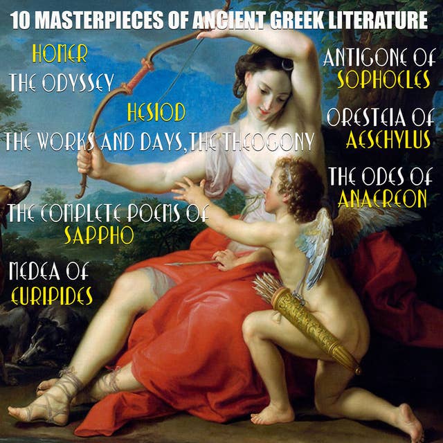 10 Masterpieces of Ancient Greek Literature: The Odyssey, The Works and Days, Theogony, The Complete Poems of Sappho, Medea, Antigone, Oresteia, The Odes of Anacreon