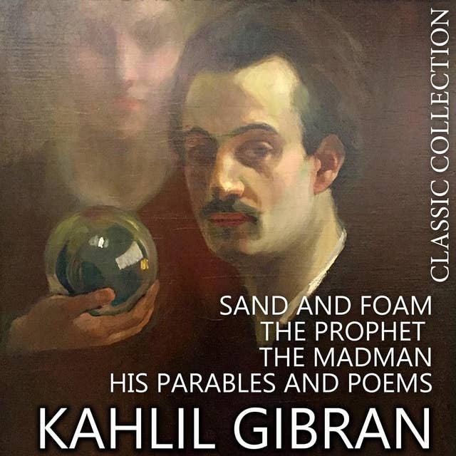 Kahlil Gibran. Classic Collection: Sand and Foam. The Prophet. The Madman, His Parables and Poems